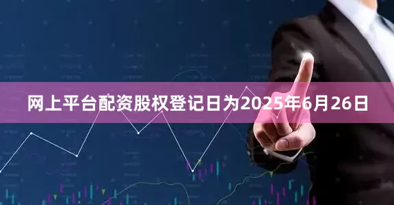 网上平台配资股权登记日为2025年6月26日