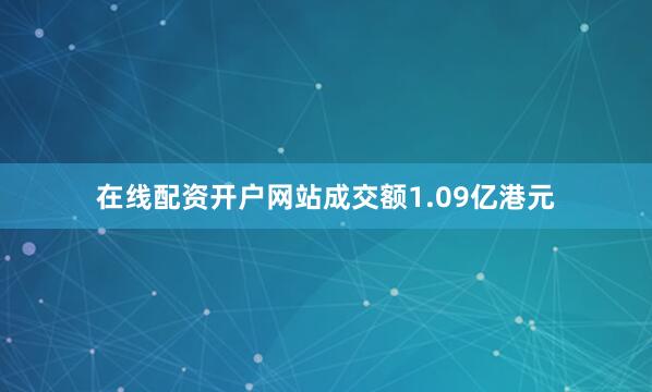 在线配资开户网站成交额1.09亿港元