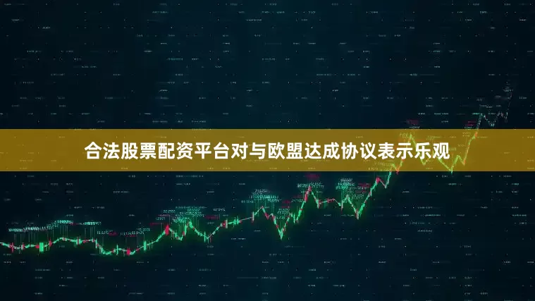 合法股票配资平台对与欧盟达成协议表示乐观