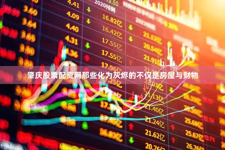 肇庆股票配资网那些化为灰烬的不仅是房屋与财物