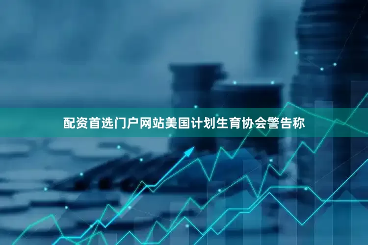 配资首选门户网站　　美国计划生育协会警告称