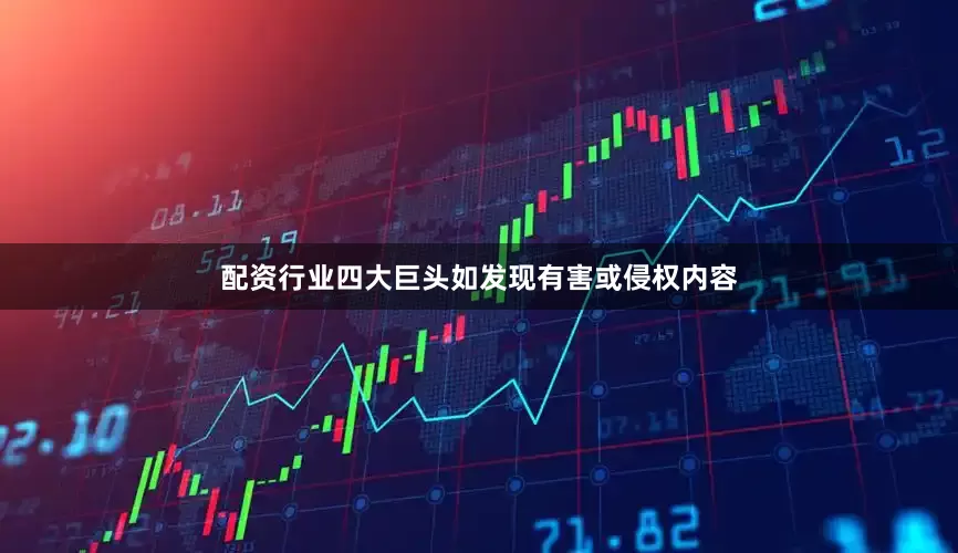 配资行业四大巨头如发现有害或侵权内容