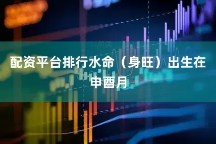 配资平台排行水命（身旺）出生在申酉月