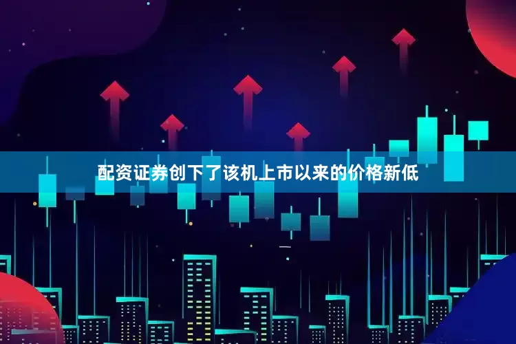 配资证券创下了该机上市以来的价格新低