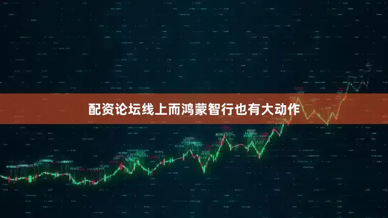 配资论坛线上而鸿蒙智行也有大动作