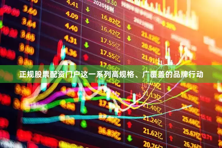 正规股票配资门户这一系列高规格、广覆盖的品牌行动