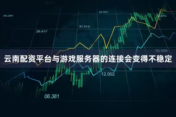 云南配资平台与游戏服务器的连接会变得不稳定
