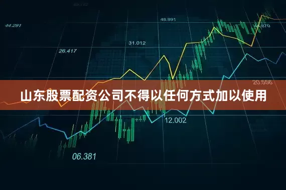 山东股票配资公司不得以任何方式加以使用