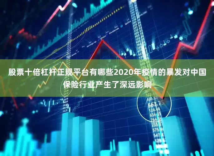 股票十倍杠杆正规平台有哪些2020年疫情的暴发对中国保险行业产生了深远影响