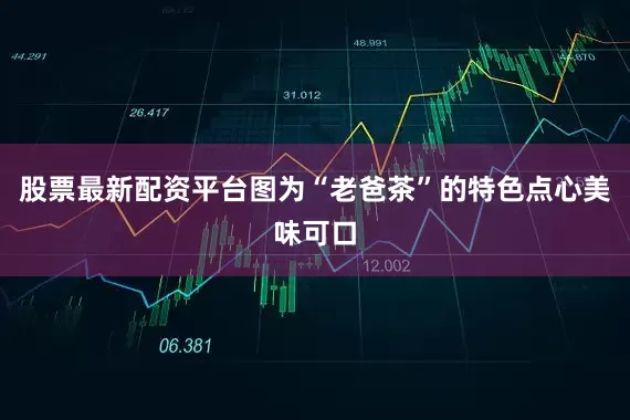 股票最新配资平台　　图为“老爸茶”的特色点心美味可口