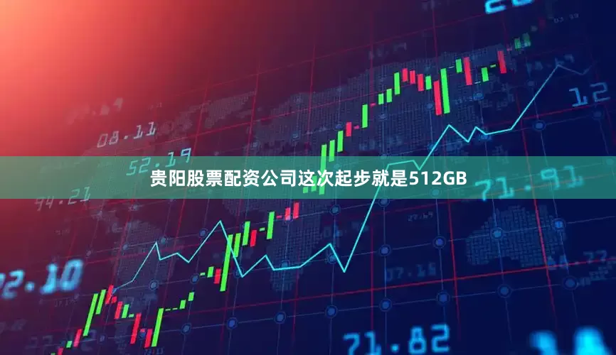 贵阳股票配资公司这次起步就是512GB