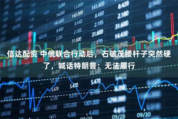 信达配资 中俄联合行动后，石破茂腰杆子突然硬了，喊话特朗普：无法履行