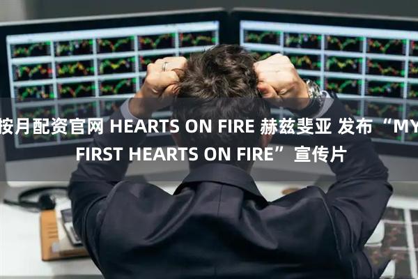 按月配资官网 HEARTS ON FIRE 赫兹斐亚 发布 “MY FIRST HEARTS ON FIRE” 宣传片