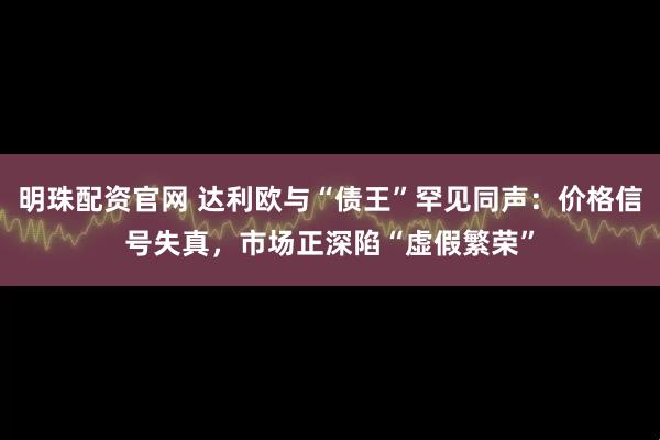 明珠配资官网 达利欧与“债王”罕见同声：价格信号失真，市场正深陷“虚假繁荣”