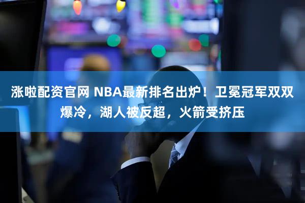 涨啦配资官网 NBA最新排名出炉！卫冕冠军双双爆冷，湖人被反超，火箭受挤压