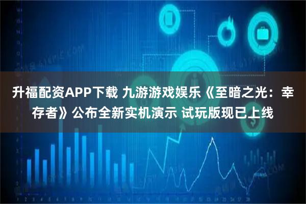升福配资APP下载 九游游戏娱乐《至暗之光：幸存者》公布全新实机演示 试玩版现已上线