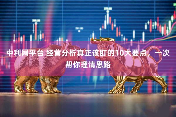 中利网平台 经营分析真正该盯的10大要点，一次帮你理清思路