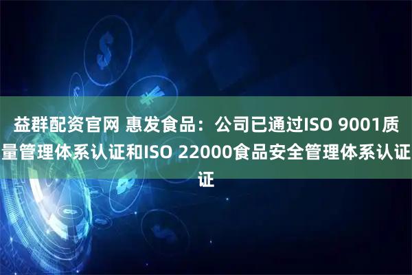 益群配资官网 惠发食品：公司已通过ISO 9001质量管理体系认证和ISO 22000食品安全管理体系认证