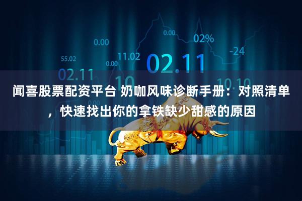 闻喜股票配资平台 奶咖风味诊断手册：对照清单，快速找出你的拿铁缺少甜感的原因