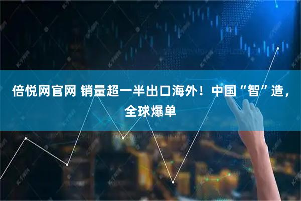 倍悦网官网 销量超一半出口海外！中国“智”造，全球爆单