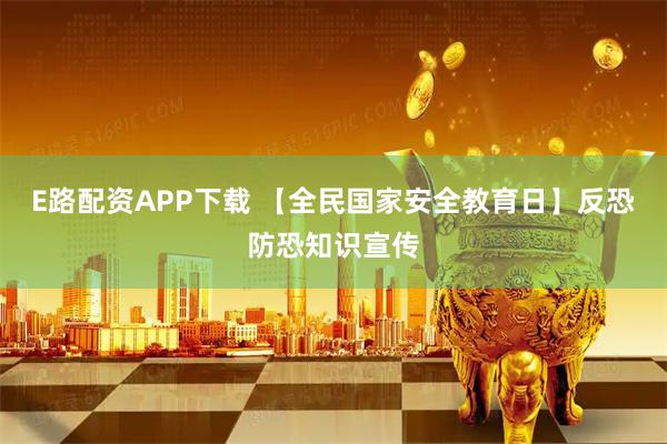 E路配资APP下载 【全民国家安全教育日】反恐防恐知识宣传
